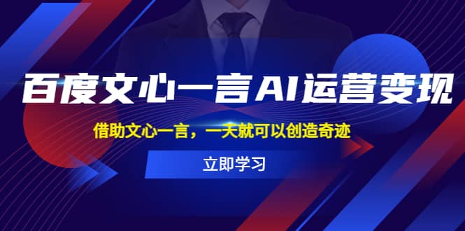 百度·文心一言AI·运营变现，借助文心一言，一天就可以创造奇迹网创吧-网创项目资源站-副业项目-创业项目-搞钱项目恒杨云站
