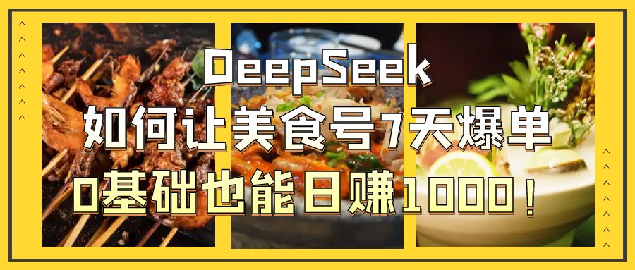 DeepSeek如何让美食号7天爆单，0基础也能日赚1000！网创吧-网创项目资源站-副业项目-创业项目-搞钱项目恒杨云站
