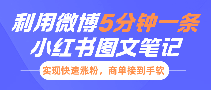 小红书利用微博5分钟一条图文笔记，实现快速涨粉，商单接到手软网创吧-网创项目资源站-副业项目-创业项目-搞钱项目恒杨云站