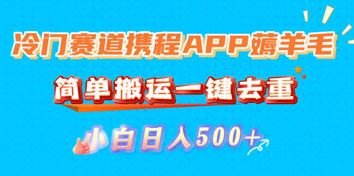 冷门赛道携程APP薅羊毛，简单搬运一键去重，小白日入500+网创吧-网创项目资源站-副业项目-创业项目-搞钱项目恒杨云站