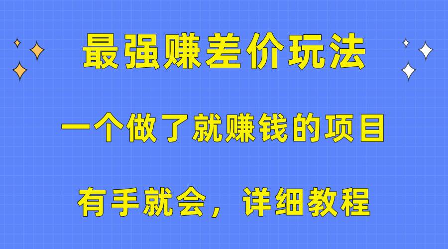 一个做了就赚钱的项目，最强赚差价玩法，有手就会，详细教程网创吧-网创项目资源站-副业项目-创业项目-搞钱项目恒杨云站
