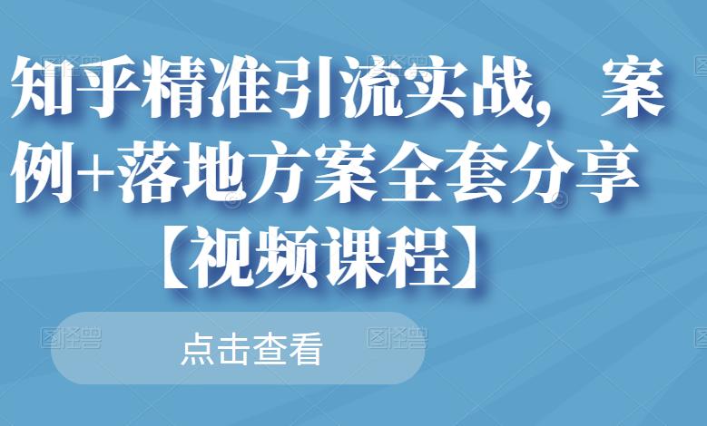 知乎精准引流实战，案例+落地方案全套分享【视频课程】网创吧-网创项目资源站-副业项目-创业项目-搞钱项目恒杨云站