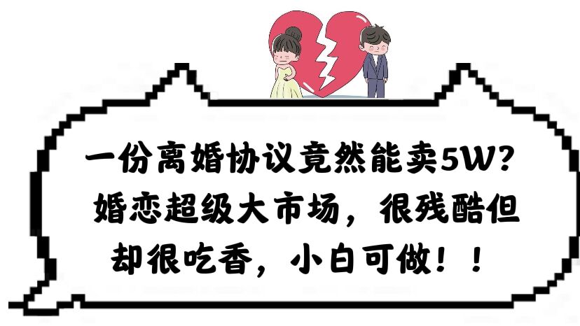一份离婚协议竟然能卖5W？婚恋超级大市场，很残酷但却很吃香，小白可做网创吧-网创项目资源站-副业项目-创业项目-搞钱项目恒杨云站