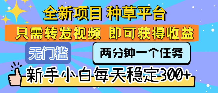 全新项目 种草平台 只需要转发任务视频 即可获得收益 新手小白每天稳定300+网创吧-网创项目资源站-副业项目-创业项目-搞钱项目恒杨云站