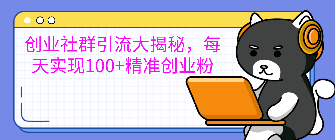 创业社群引流大揭秘，每天实现100+精准创业粉网创吧-网创项目资源站-副业项目-创业项目-搞钱项目恒杨云站