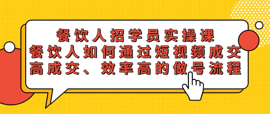 餐饮人招学员实操课，餐饮人如何通过短视频成交，高成交、效率高的做号流程网创吧-网创项目资源站-副业项目-创业项目-搞钱项目恒杨云站