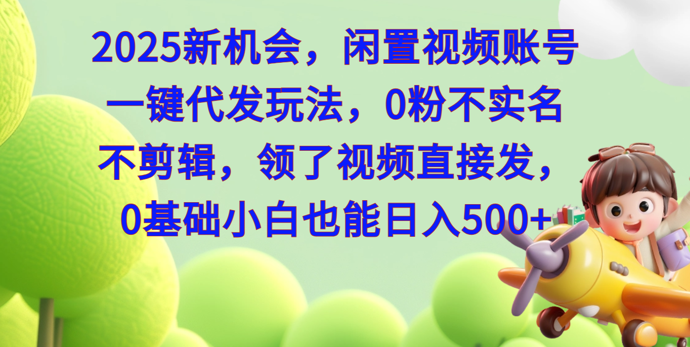 2025新机会，闲置视频账号一键代发玩法，0粉不实名不剪辑，领了视频直接发，0基础小白也能日入500网创吧-网创项目资源站-副业项目-创业项目-搞钱项目恒杨云站