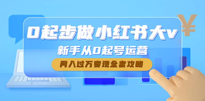 0起步做小红书大v，新手从0起号运营网创吧-网创项目资源站-副业项目-创业项目-搞钱项目恒杨云站