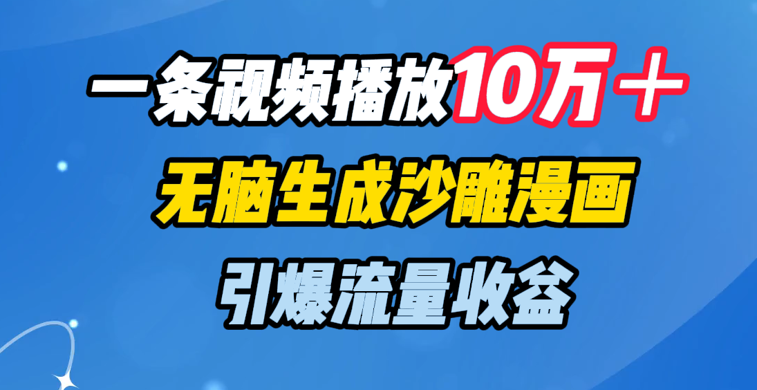 一条视频播放10万＋，无脑生成沙雕漫画，引爆流量收益网创吧-网创项目资源站-副业项目-创业项目-搞钱项目恒杨云站