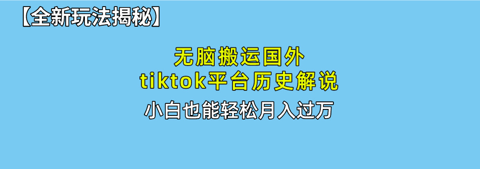 【全新玩法揭秘】无脑搬运国外tiktok历史解说，月入过万绝不是梦网创吧-网创项目资源站-副业项目-创业项目-搞钱项目恒杨云站