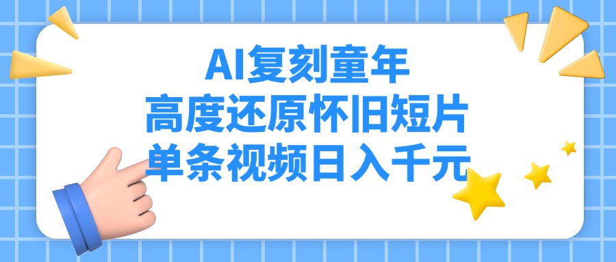 AI复刻童年，高度还原怀旧短片，单条视频日入千元网创吧-网创项目资源站-副业项目-创业项目-搞钱项目恒杨云站