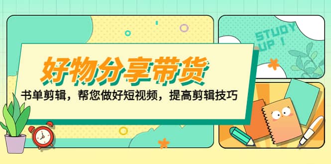 好物/分享/带货、书单剪辑，帮您做好短视频，提高剪辑技巧 打造百人直播间网创吧-网创项目资源站-副业项目-创业项目-搞钱项目恒杨云站