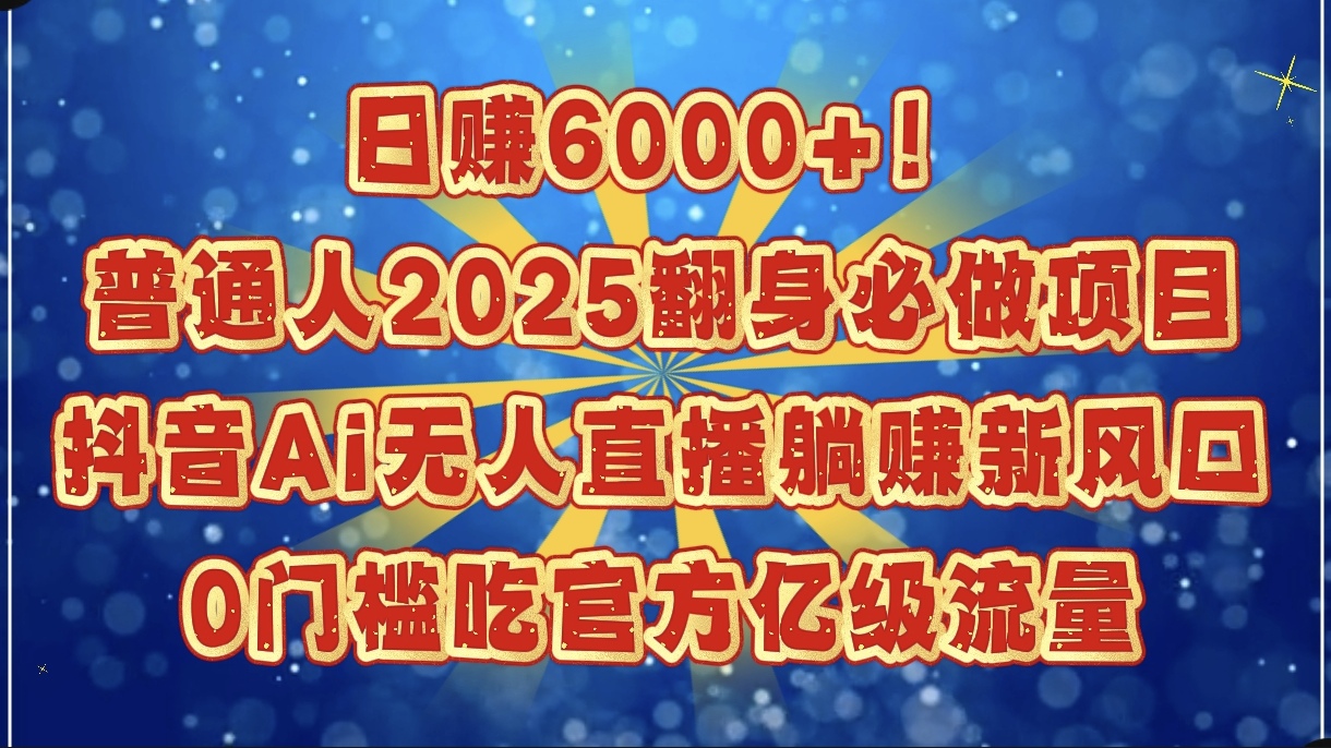 日赚6000+！普通人2025翻身必做项目，抖音Ai无人直播躺赚新风口，0门槛吃官方亿级流量网创吧-网创项目资源站-副业项目-创业项目-搞钱项目恒杨云站