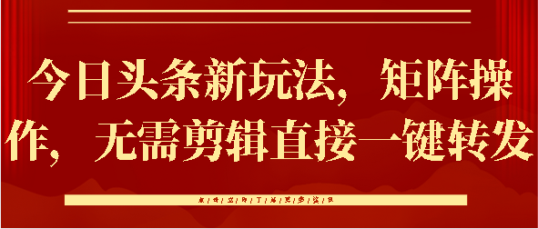 今日头条新玩法，矩阵操作，无需剪辑直接一键转发网创吧-网创项目资源站-副业项目-创业项目-搞钱项目恒杨云站