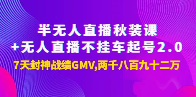 半无人直播秋装课+无人直播不挂车起号2.0：7天封神战绩GMV两千八百九十二万网创吧-网创项目资源站-副业项目-创业项目-搞钱项目恒杨云站