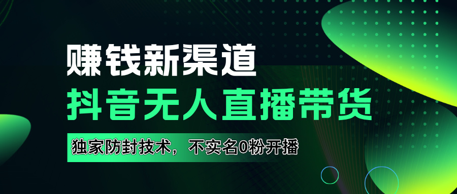 如果通过抖音无人直播实现财务自由，全套详细实操流量，含防封技术，不实名开播，0粉开播网创吧-网创项目资源站-副业项目-创业项目-搞钱项目恒杨云站