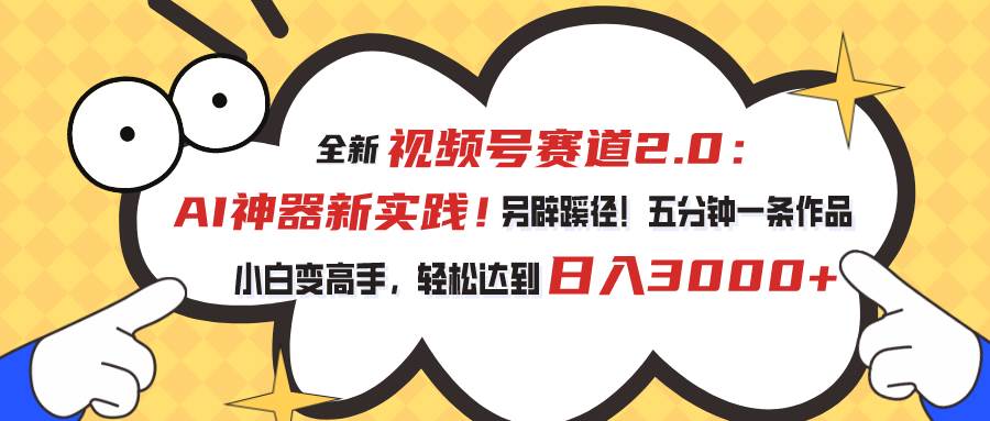 视频号赛道2.0：AI神器新实践！另辟蹊径！五分钟一条作品，小白变高手…网创吧-网创项目资源站-副业项目-创业项目-搞钱项目恒杨云站