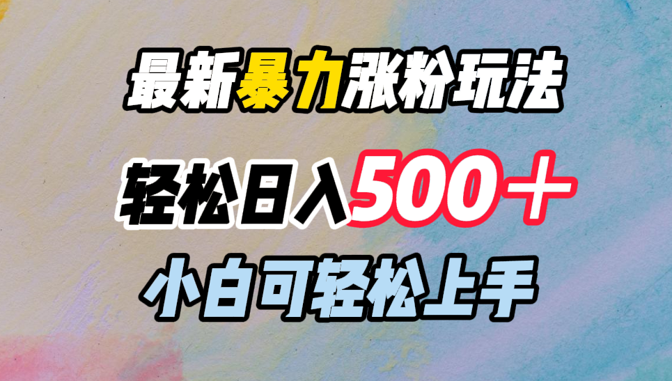 最新暴力涨粉玩法,轻松日入500+,小白可轻松上手网创吧-网创项目资源站-副业项目-创业项目-搞钱项目恒杨云站