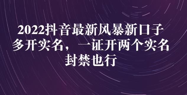 2022抖音最新风暴新口子：多开实名，一整开两个实名，封禁也行网创吧-网创项目资源站-副业项目-创业项目-搞钱项目恒杨云站