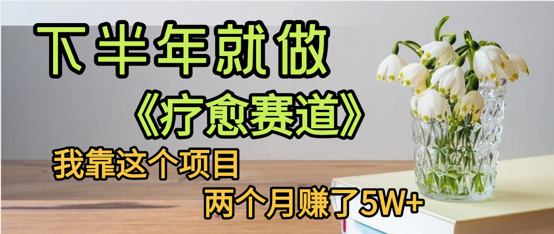 下半年稳赚的赛道，就选【疗愈赛道】，我自己运行这个项目两个月赚了5W+网创吧-网创项目资源站-副业项目-创业项目-搞钱项目恒杨云站