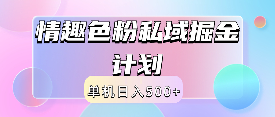 2024情趣色粉私域掘金天花板日入500+后端自动化掘金网创吧-网创项目资源站-副业项目-创业项目-搞钱项目恒杨云站