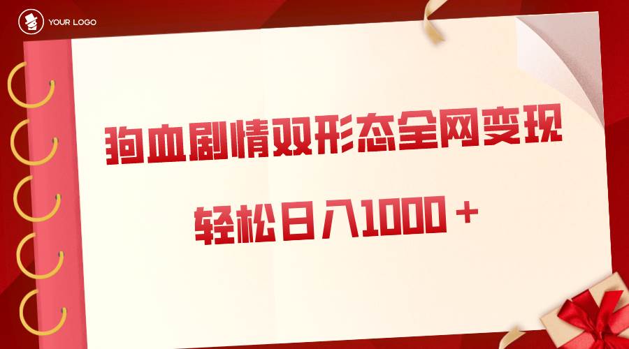 狗血剧情多渠道变现，双形态全网布局，轻松日入1000＋，保姆级项目拆解网创吧-网创项目资源站-副业项目-创业项目-搞钱项目恒杨云站