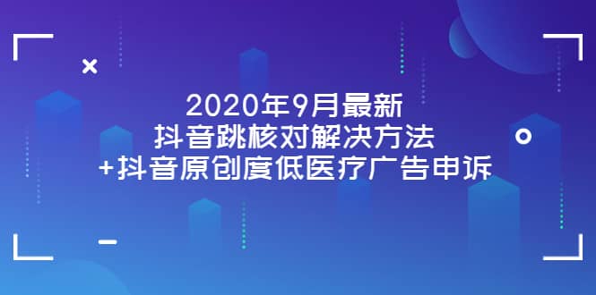 2020年9月最新抖音跳核对解决方法+抖音原创度低医疗广告申诉网创吧-网创项目资源站-副业项目-创业项目-搞钱项目恒杨云站