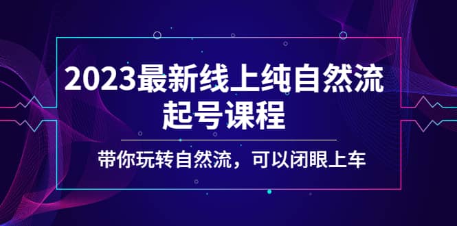 2023最新线上纯自然流起号课程，带你玩转自然流，可以闭眼上车网创吧-网创项目资源站-副业项目-创业项目-搞钱项目恒杨云站