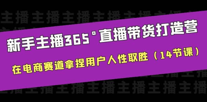 新手主播365°直播带货·打造营，在电商赛道拿捏用户人性取胜（14节课）网创吧-网创项目资源站-副业项目-创业项目-搞钱项目恒杨云站
