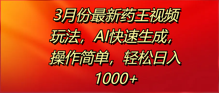 3月份最新药王视频玩法，AI快速生成，操作简单，轻松日入1000+网创吧-网创项目资源站-副业项目-创业项目-搞钱项目恒杨云站