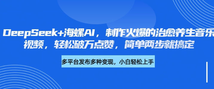 DeepSeek+海螺AI，制作火爆的治愈养生音乐视频，轻松破万点赞，简单两步就搞定网创吧-网创项目资源站-副业项目-创业项目-搞钱项目恒杨云站