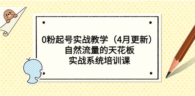 0粉起号实战教学（4月更新）自然流量的天花板，实战系统培训课网创吧-网创项目资源站-副业项目-创业项目-搞钱项目恒杨云站