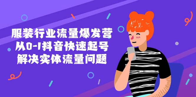 服装行业流量爆发营，从0-1抖音快速起号/解决实体流量问题网创吧-网创项目资源站-副业项目-创业项目-搞钱项目恒杨云站