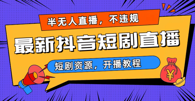 最新抖音短剧半无人直播，不违规日入500+网创吧-网创项目资源站-副业项目-创业项目-搞钱项目恒杨云站