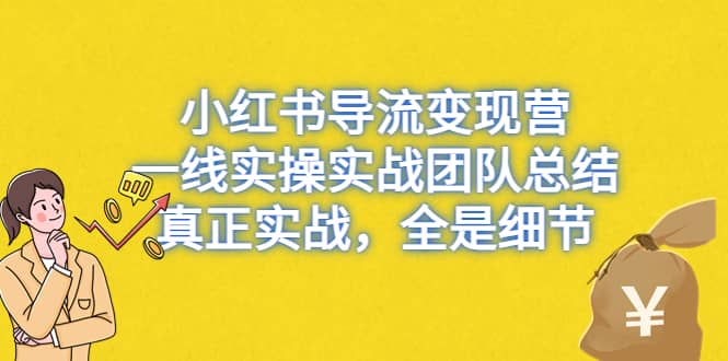 小红书导流变现营，一线实战团队总结，真正实战，全是细节，全平台适用网创吧-网创项目资源站-副业项目-创业项目-搞钱项目恒杨云站