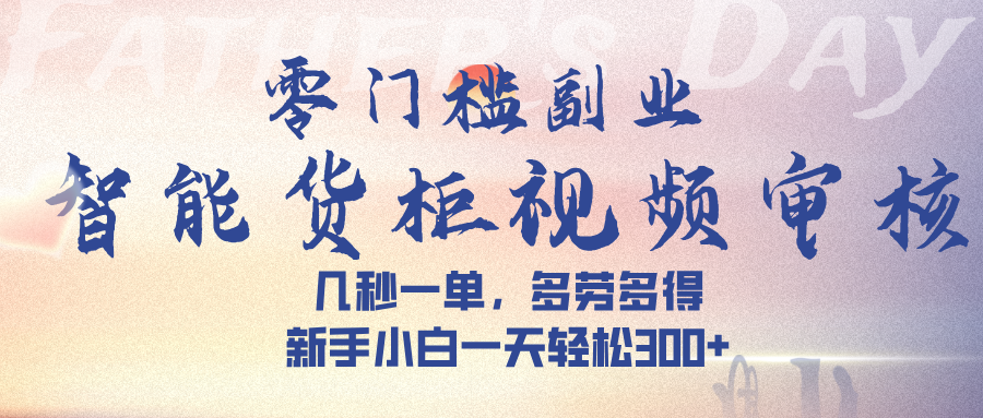 智能货柜视频审核，几秒一单，多劳多得，新手小白一天轻松 300➕网创吧-网创项目资源站-副业项目-创业项目-搞钱项目恒杨云站
