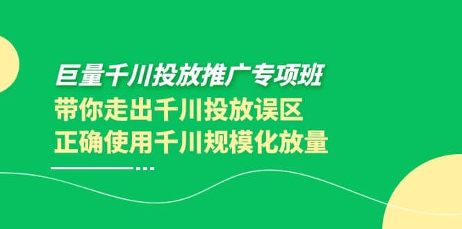巨量千川投放推广专项班，带你走出千川投放误区正确使用千川规模化放量网创吧-网创项目资源站-副业项目-创业项目-搞钱项目恒杨云站