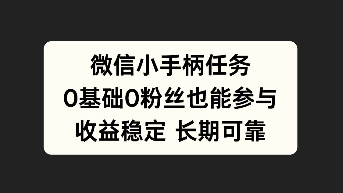微信小手柄任务，0基础也能参与，收益稳定网创吧-网创项目资源站-副业项目-创业项目-搞钱项目恒杨云站