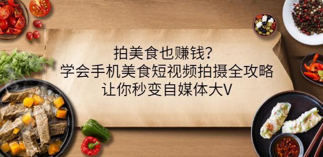 拍美食也赚钱？学会手机美食短视频拍摄全攻略，让你秒变自媒体大V网创吧-网创项目资源站-副业项目-创业项目-搞钱项目恒杨云站