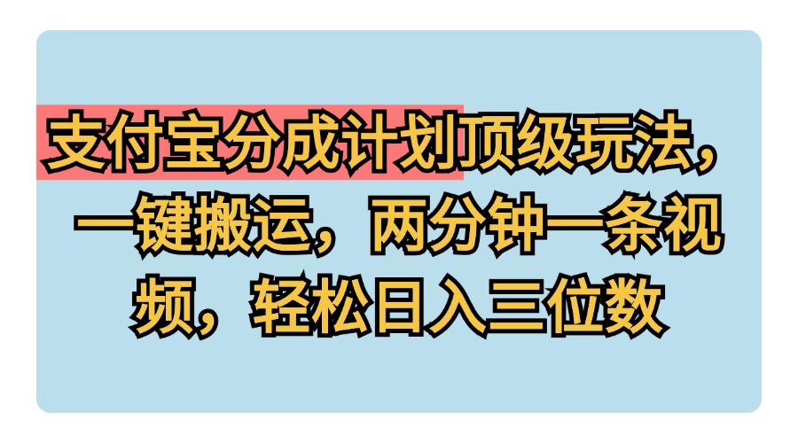 支付宝分成计划玩法，一键搬运，两分钟一条视频，轻松日入三位数网创吧-网创项目资源站-副业项目-创业项目-搞钱项目恒杨云站