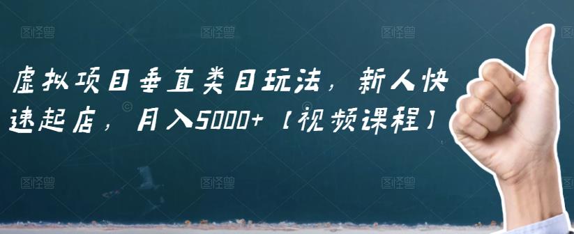 虚拟项目垂直类目玩法，新人快速起店，月入5000+【视频课程】网创吧-网创项目资源站-副业项目-创业项目-搞钱项目恒杨云站