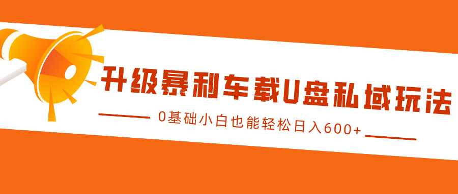 升级暴利车载U盘私域玩法,0基础小白也能轻松日入600+网创吧-网创项目资源站-副业项目-创业项目-搞钱项目恒杨云站