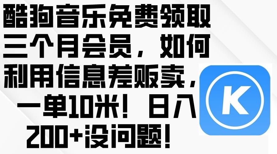 酷狗音乐免费领取三个月会员，利用信息差贩卖，一单10米！日入200+没问题网创吧-网创项目资源站-副业项目-创业项目-搞钱项目恒杨云站