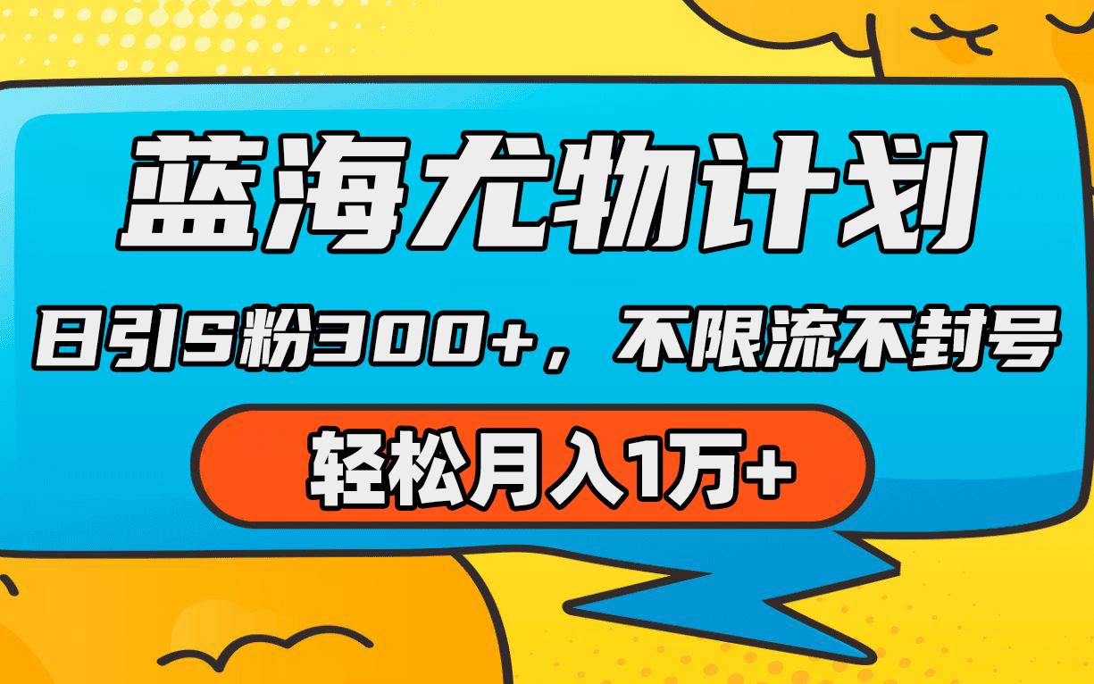 蓝海尤物计划，AI重绘美女视频，日引s粉300+，不限流不封号，轻松月入1万+网创吧-网创项目资源站-副业项目-创业项目-搞钱项目恒杨云站