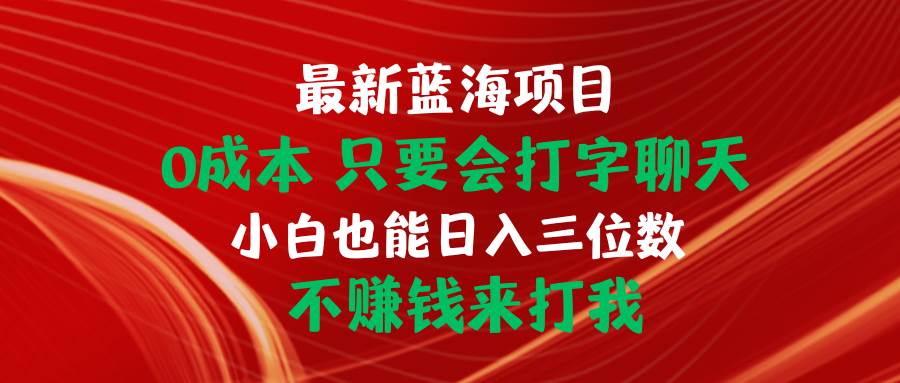 最新蓝海项目 0成本 只要会打字聊天 小白也能日入三位数 不赚钱来打我网创吧-网创项目资源站-副业项目-创业项目-搞钱项目恒杨云站