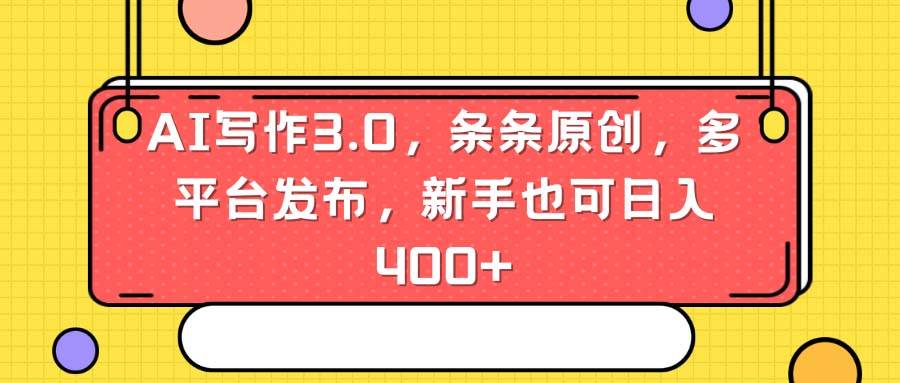 AI写作3.0，条条原创，多平台发布，新手也可日入400+网创吧-网创项目资源站-副业项目-创业项目-搞钱项目恒杨云站