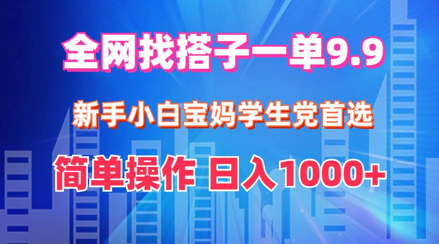 全网找搭子1单9.9 新手小白宝妈学生党首选 简单操作 日入1000+网创吧-网创项目资源站-副业项目-创业项目-搞钱项目恒杨云站