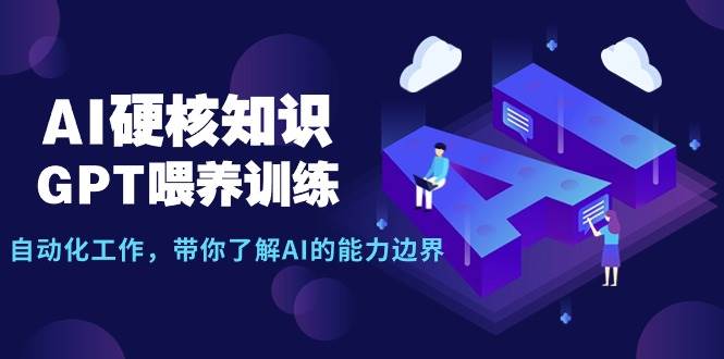 AI硬核知识-GPT喂养训练，自动化工作，带你了解AI的能力边界（10节课）网创吧-网创项目资源站-副业项目-创业项目-搞钱项目恒杨云站