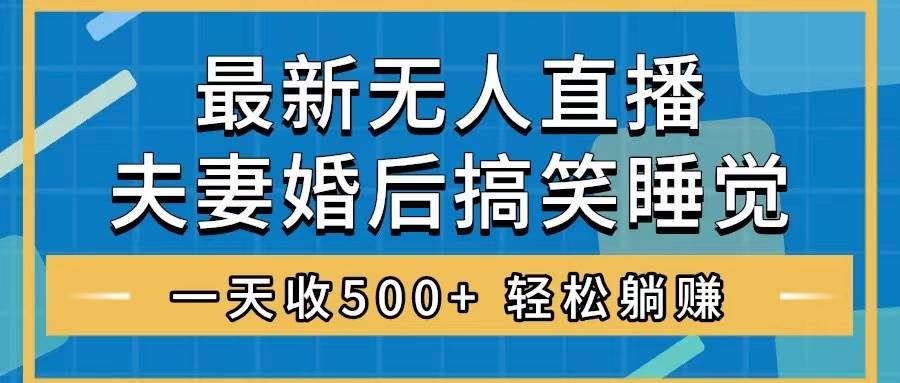 无人直播最新玩法，婚后夫妻睡觉整蛊，礼物收不停，睡后收入500+网创吧-网创项目资源站-副业项目-创业项目-搞钱项目恒杨云站