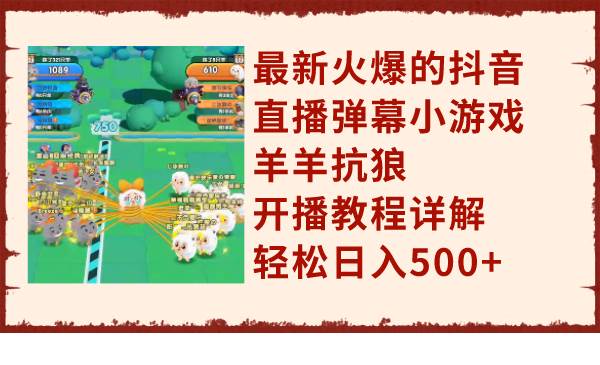 最新火爆的抖音直播弹幕小游戏羊羊抗狼，开播教程详解，轻松日入500+网创吧-网创项目资源站-副业项目-创业项目-搞钱项目恒杨云站